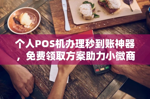 怀远个人POS机办理秒到账神器，免费领取方案助力小微商户稳定收款