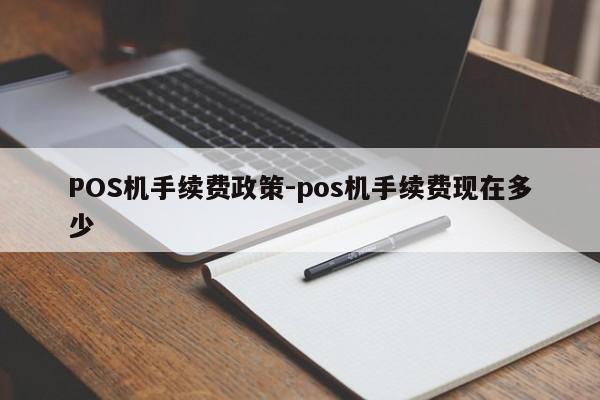 怀远POS机手续费政策-pos机手续费现在多少